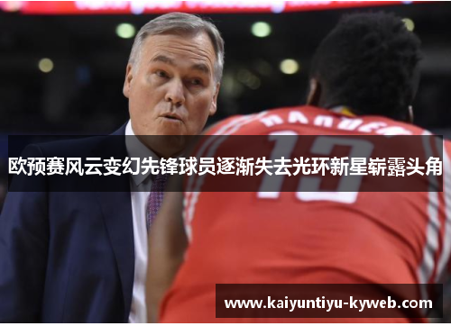 欧预赛风云变幻先锋球员逐渐失去光环新星崭露头角