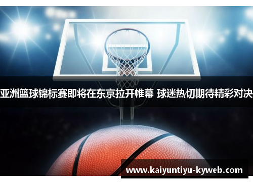亚洲篮球锦标赛即将在东京拉开帷幕 球迷热切期待精彩对决