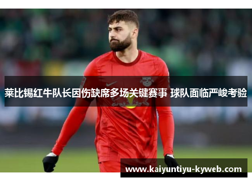 莱比锡红牛队长因伤缺席多场关键赛事 球队面临严峻考验