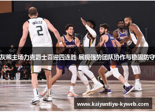灰熊主场力克爵士喜迎四连胜 展现强势团队协作与稳固防守